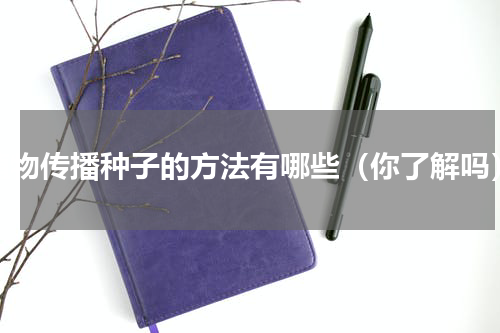植物传播种子的方法有哪些（你了解吗）