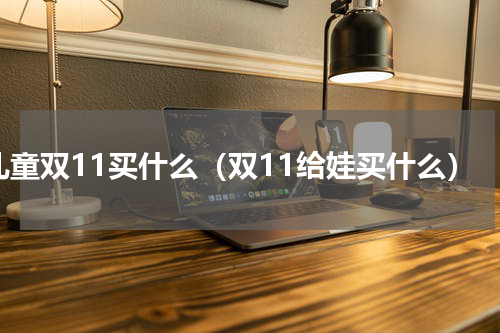 儿童双11买什么（双11给娃买什么）