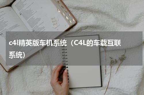 c4l精英版车机系统（C4L的车载互联系统）