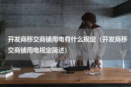 开发商移交商铺用电有什么规定（开发商移交商铺用电规定简述）