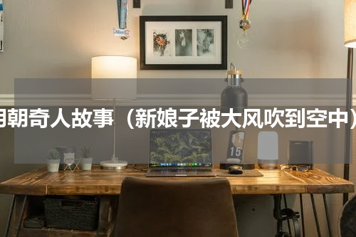 明朝奇人故事（新娘子被大风吹到空中）
