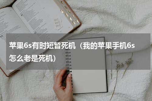 苹果6s有时短暂死机（我的苹果手机6s怎么老是死机）