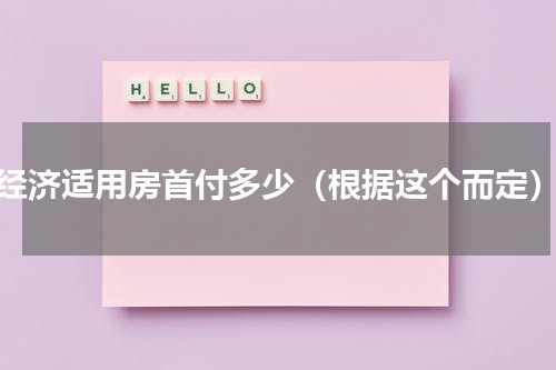 经济适用房首付多少（根据这个而定）