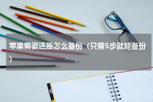 苹果需要还原怎么备份（只需5步就能备份）