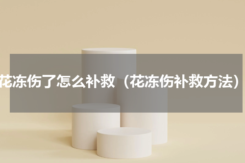 花冻伤了怎么补救（花冻伤补救方法）