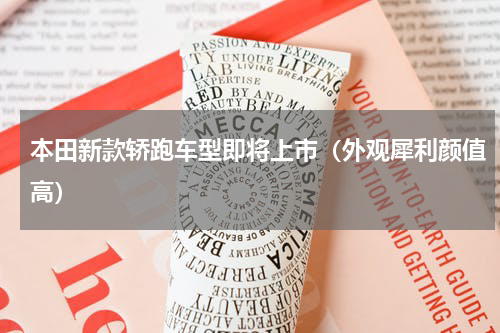 本田新款轿跑车型即将上市（外观犀利颜值高）