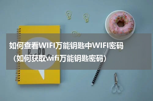 如何查看WIFI万能钥匙中WIFI密码（如何获取wifi万能钥匙密码）
