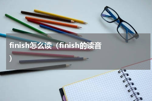 finish怎么读（finish的读音）