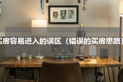 买房容易进入的误区（错误的买房思路）
