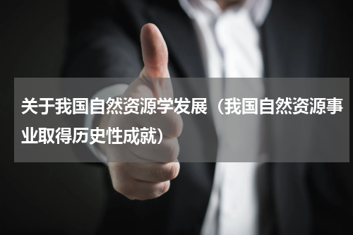 关于我国自然资源学发展（我国自然资源事业取得历史性成就）