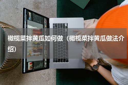 橄榄菜拌黄瓜如何做（橄榄菜拌黄瓜做法介绍）