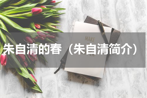 朱自清的春（朱自清简介）