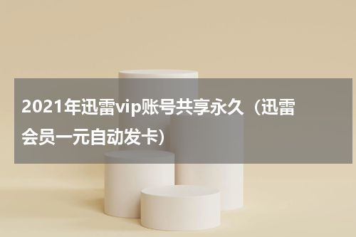 2021年迅雷vip账号共享永久（迅雷会员一元自动发卡）