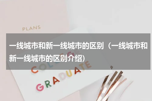 一线城市和新一线城市的区别（一线城市和新一线城市的区别介绍）