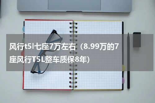 风行t5l七座7万左右（8.99万的7座风行T5L整车质保8年）