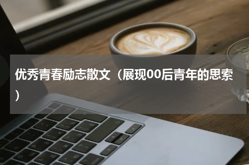 优秀青春励志散文（展现00后青年的思索）