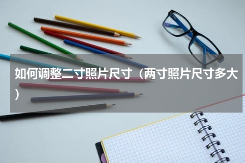 如何调整二寸照片尺寸（两寸照片尺寸多大）