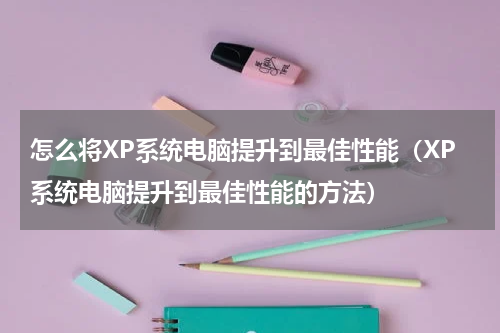 怎么将XP系统电脑提升到最佳性能（XP系统电脑提升到最佳性能的方法）