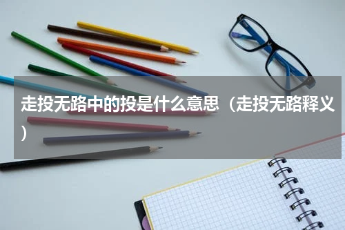 走投无路中的投是什么意思（走投无路释义）