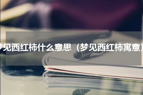 梦见西红柿什么意思（梦见西红柿寓意）