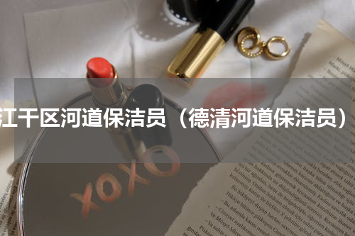 江干区河道保洁员（德清河道保洁员）