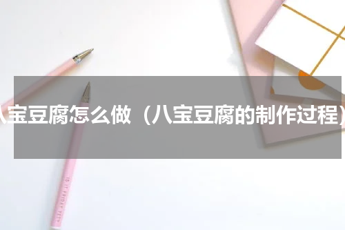 八宝豆腐怎么做（八宝豆腐的制作过程）