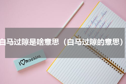 白马过隙是啥意思（白马过隙的意思）