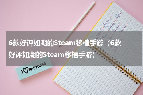 6款好评如潮的Steam移植手游（6款好评如潮的Steam移植手游）