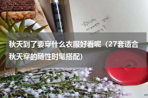 秋天到了要穿什么衣服好看呢（27套适合秋天穿的随性时髦搭配）