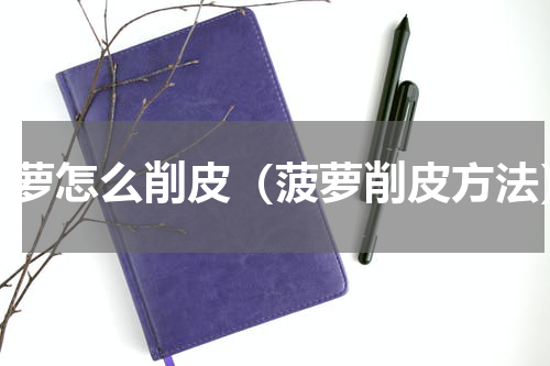 菠萝怎么削皮（菠萝削皮方法）