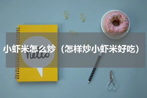 小虾米怎么炒（怎样炒小虾米好吃）