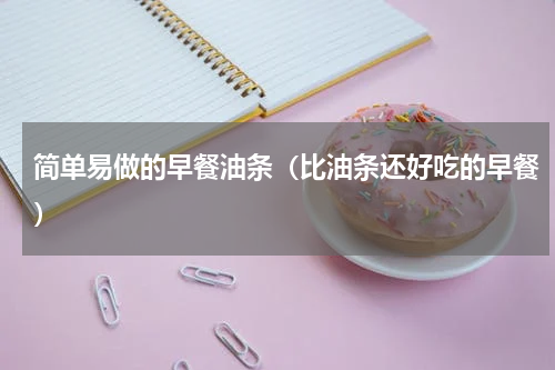 简单易做的早餐油条（比油条还好吃的早餐）