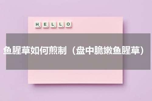 鱼腥草如何煎制（盘中脆嫩鱼腥草）