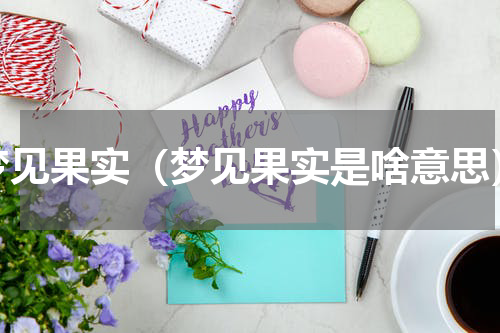 梦见果实（梦见果实是啥意思）