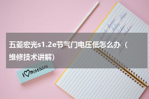 五菱宏光s1.2e节气门电压低怎么办（维修技术讲解）