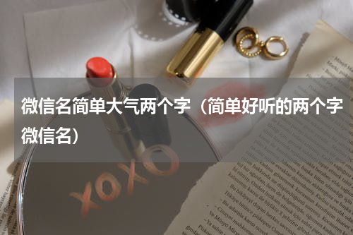 微信名简单大气两个字（简单好听的两个字微信名）