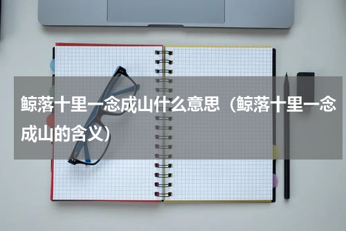 鲸落十里一念成山什么意思（鲸落十里一念成山的含义）
