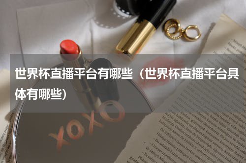世界杯直播平台有哪些（世界杯直播平台具体有哪些）