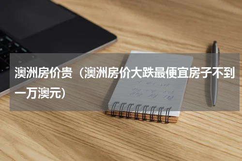 澳洲房价贵（澳洲房价大跌最便宜房子不到一万澳元）