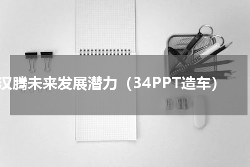 汉腾未来发展潜力（34PPT造车）