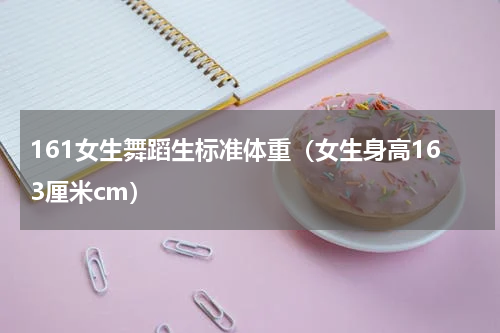 161女生舞蹈生标准体重（女生身高163厘米cm）
