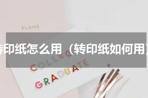 转印纸怎么用（转印纸如何用）