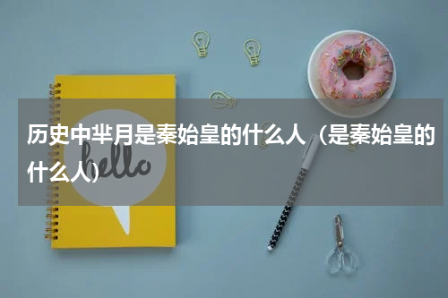 历史中芈月是秦始皇的什么人（是秦始皇的什么人）