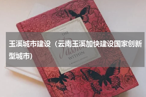 玉溪城市建设（云南玉溪加快建设国家创新型城市）