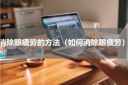 消除眼疲劳的方法（如何消除眼疲劳）