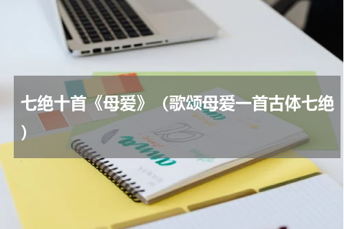 七绝十首《母爱》（歌颂母爱一首古体七绝）