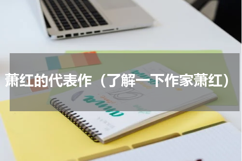 萧红的代表作（了解一下作家萧红）