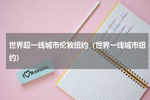 世界超一线城市伦敦纽约（世界一线城市纽约）