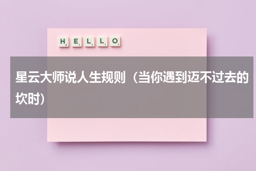 星云大师说人生规则（当你遇到迈不过去的坎时）