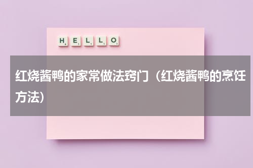 红烧酱鸭的家常做法窍门（红烧酱鸭的烹饪方法）